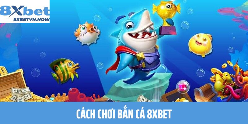 Cách chơi Bắn Cá 8XBET
