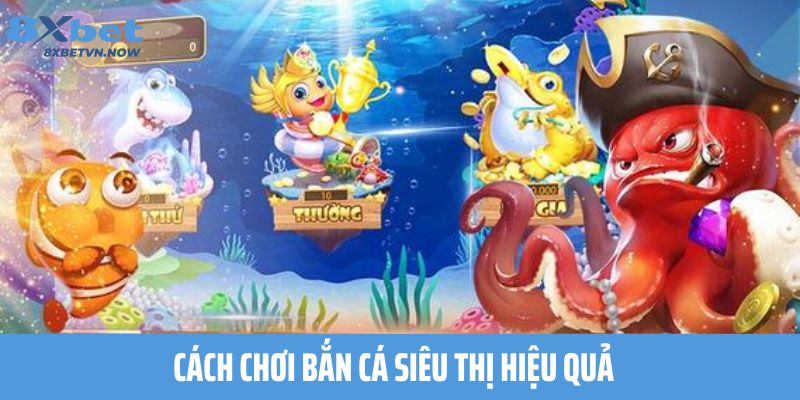 Cách chơi Bắn Cá Siêu Thị hiệu quả