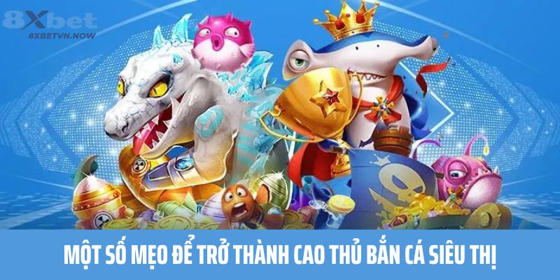 Một số mẹo để trở thành cao thủ Bắn Cá Siêu Thị