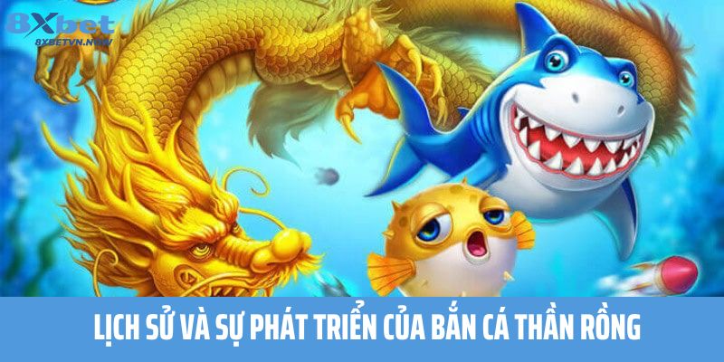 Lịch sử và sự phát triển của Bắn Cá Thần Rồng