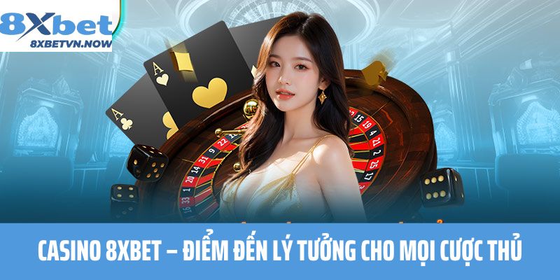 Casino 8XBET – Điểm đến lý tưởng cho mọi cược thủ