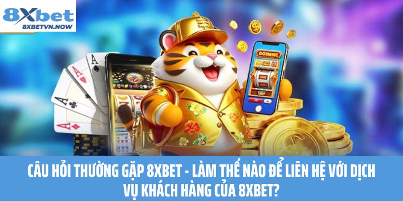 Câu Hỏi Thường Gặp 8XBET - Làm thế nào để liên hệ với dịch vụ khách hàng của 8XBET?