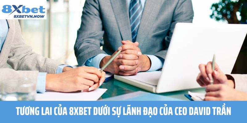 Tương Lai Của 8XBET Dưới Sự Lãnh Đạo Của CEO David Trần