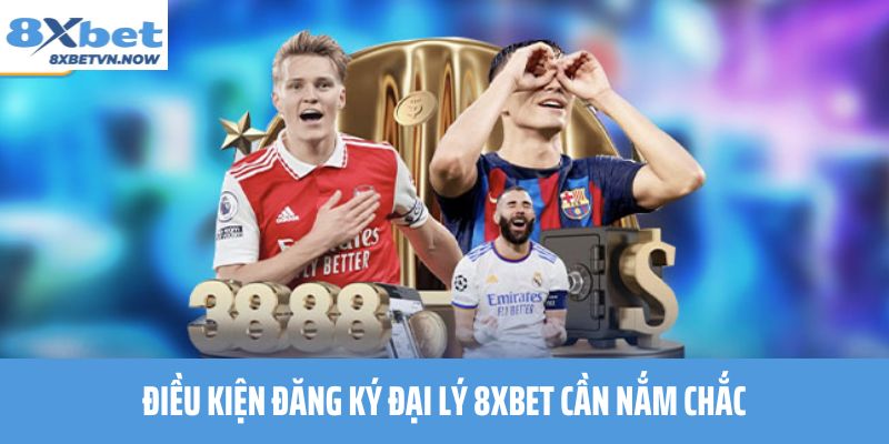 Điều kiện đăng ký đại lý 8XBET cần nắm chắc