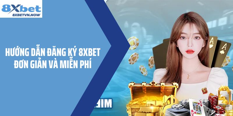 Hướng dẫn Đăng Ký 8XBET đơn giản và miễn phí