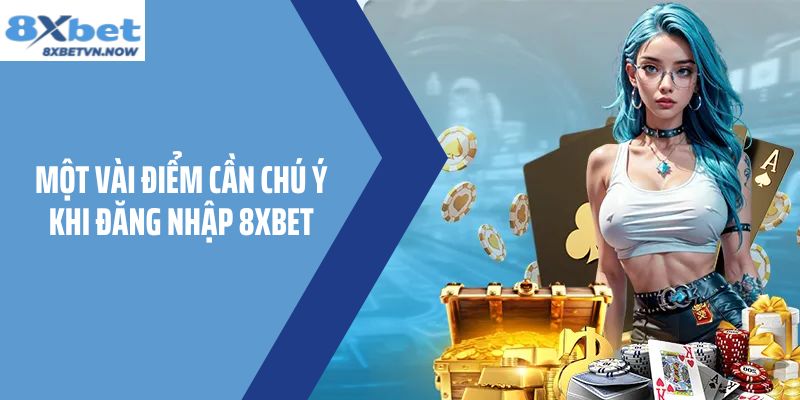 Một vài điểm cần chú ý khi đăng nhập 8XBET