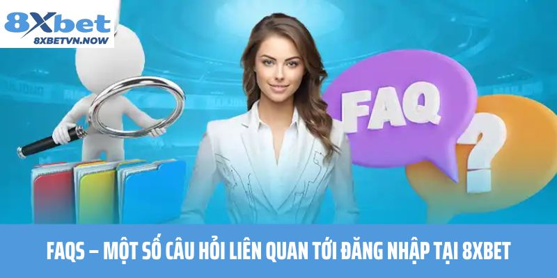 FAQs – Một số câu hỏi liên quan tới đăng nhập tại 8XBET