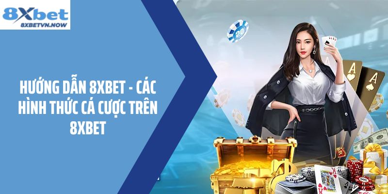 Hướng Dẫn 8XBET - Các Hình Thức Cá Cược Trên 8XBET