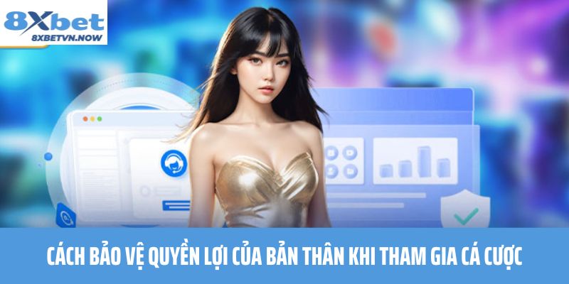 Cách Bảo Vệ Quyền Lợi Của Bản Thân Khi Tham Gia Cá Cược